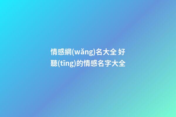 情感網(wǎng)名大全 好聽(tīng)的情感名字大全